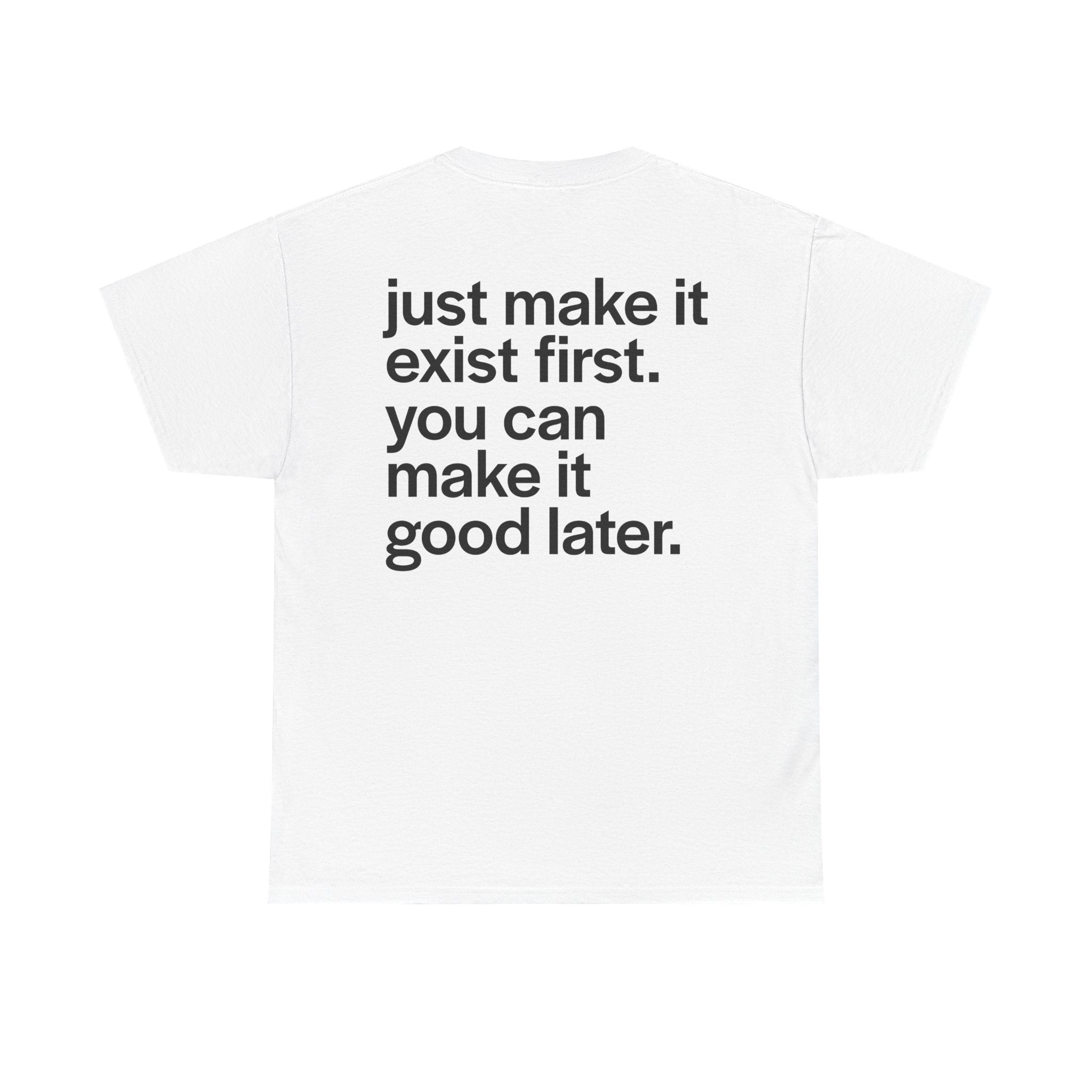 JUST MAKE IT EXIST FIRST TEE
