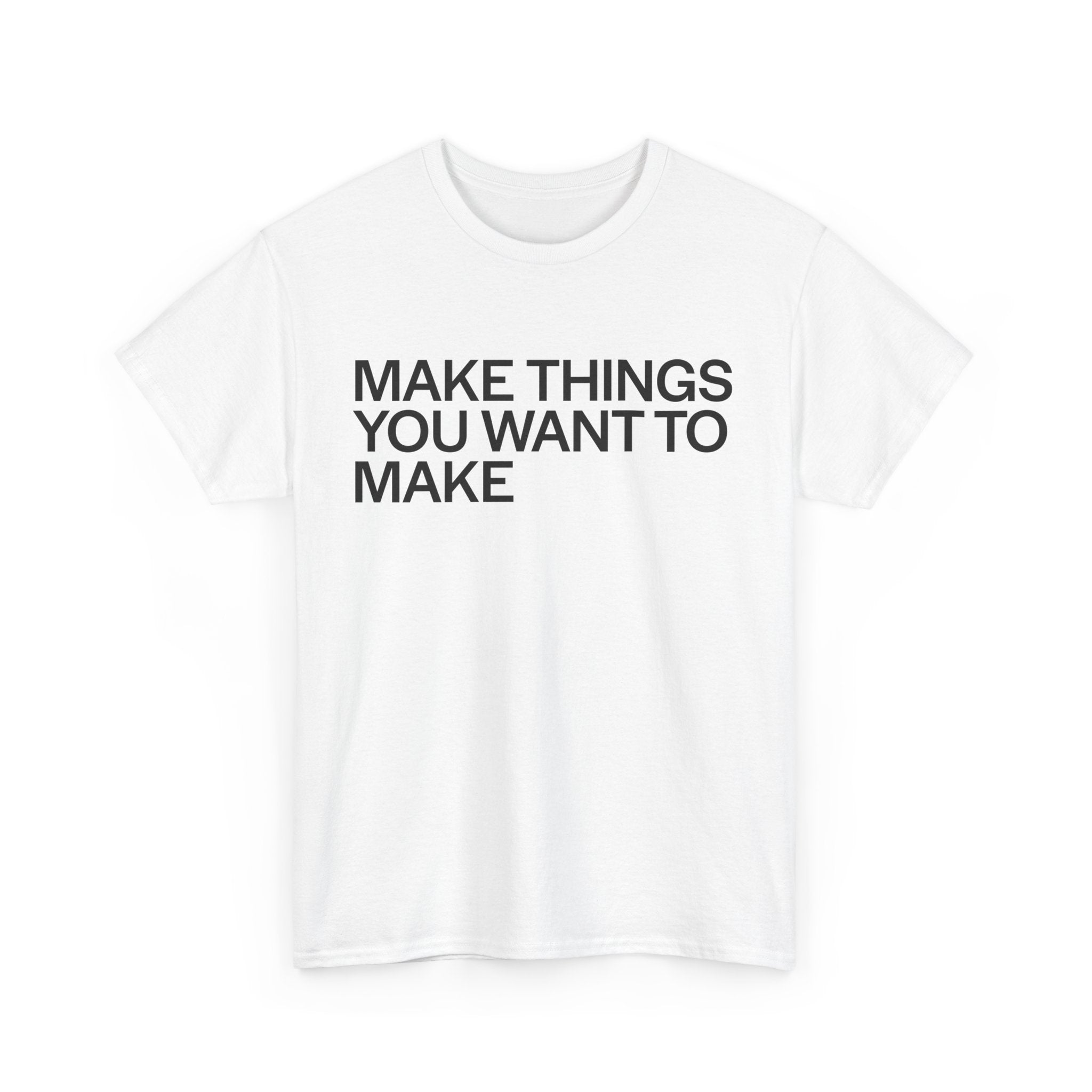 MAKE THINGS YOU WANT TO MAKE TEE
