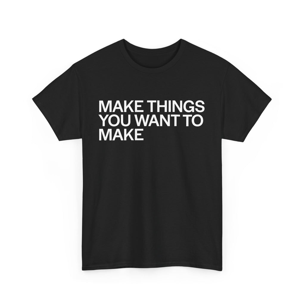 MAKE THINGS YOU WANT TO MAKE TEE
