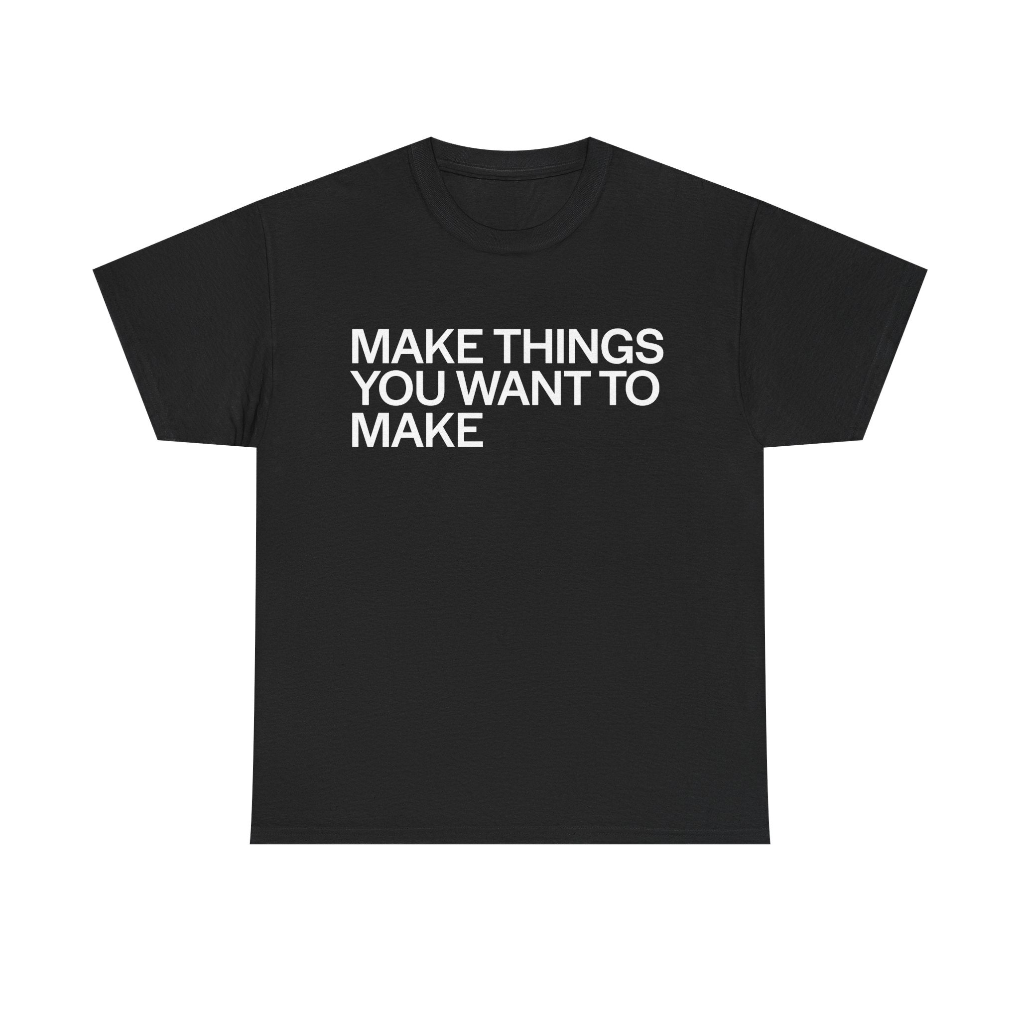MAKE THINGS YOU WANT TO MAKE TEE