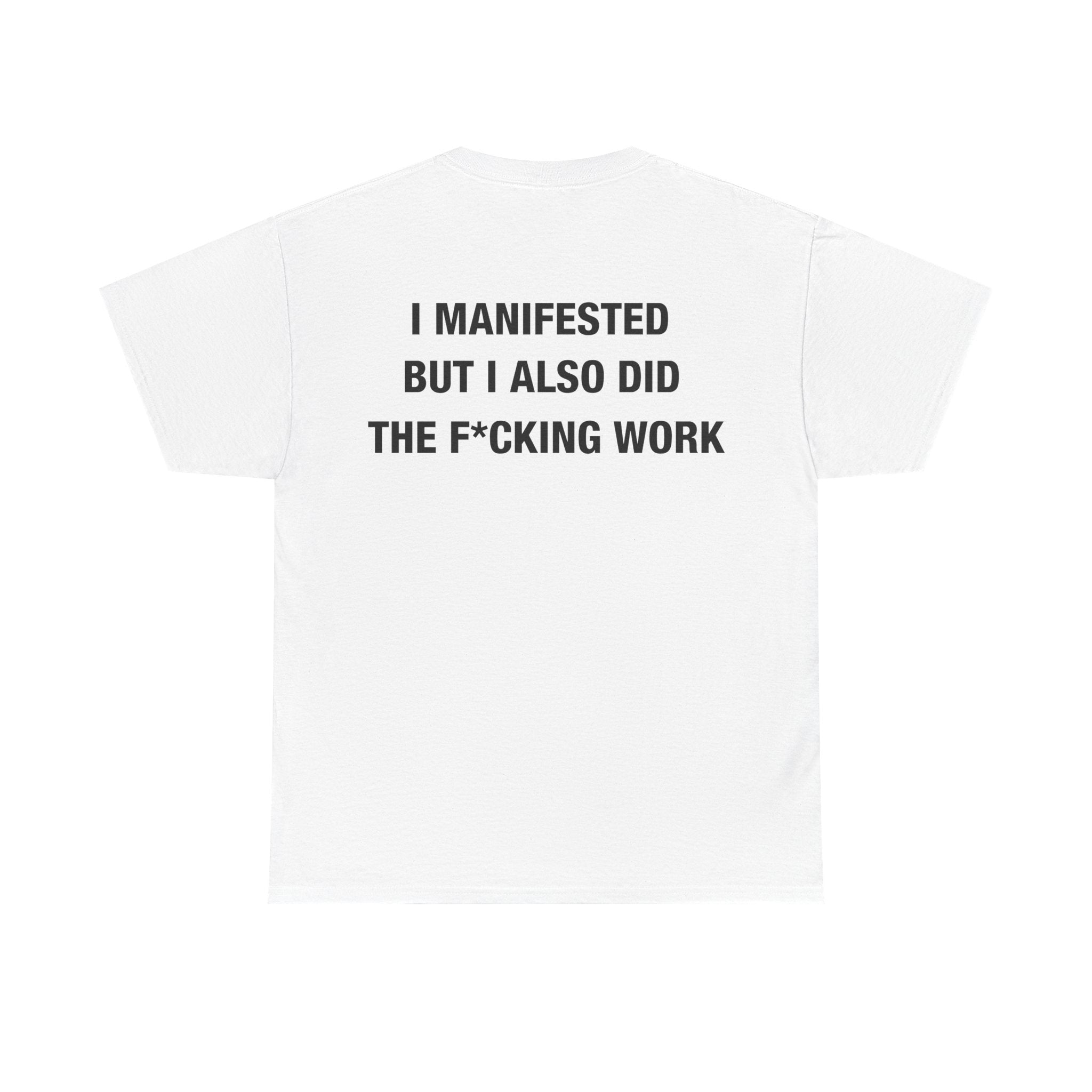 I MANIFESTED BUT I ALSO DID THE F*CKING WORK TEE